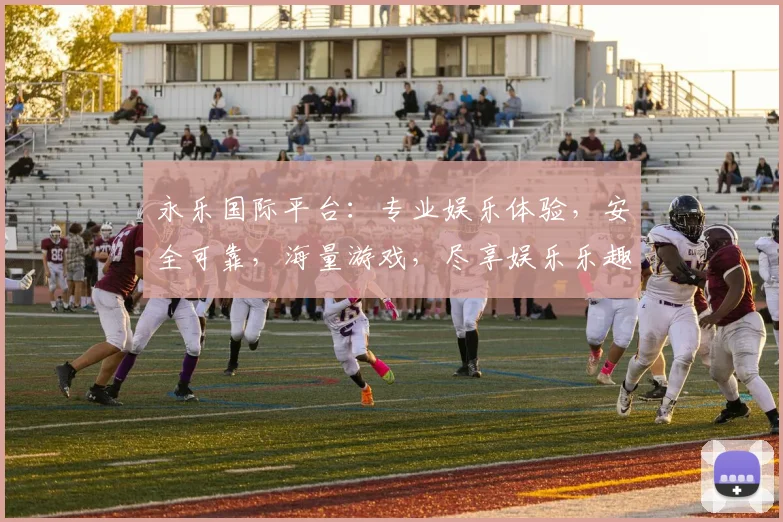 永乐国际平台：专业娱乐体验，安全可靠，海量游戏，尽享娱乐乐趣，不容错过
