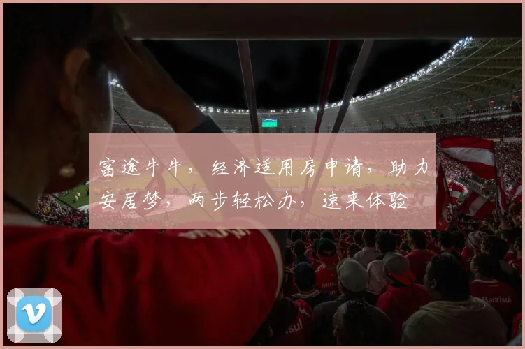 富途牛牛，经济适用房申请，助力安居梦，两步轻松办，速来体验