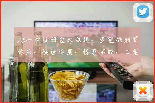 pg平台注册金大放送，多重福利等你来，快速注册，惊喜不断，三重礼遇，不容错过
