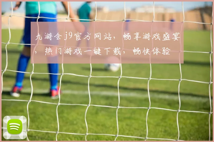 九游会j9官方网站，畅享游戏盛宴，热门游戏一键下载，畅快体验
